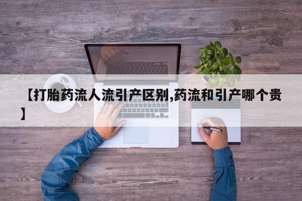 米非米索联系方式【打胎药流人流引产区别,药流和引产哪个贵】
