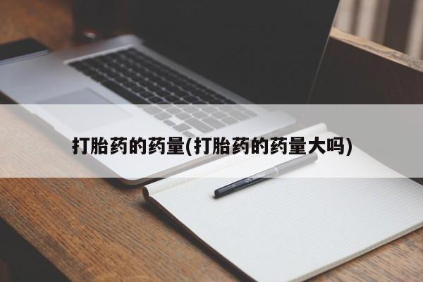 米非米索联系方式打胎药的药量(打胎药的药量大吗)