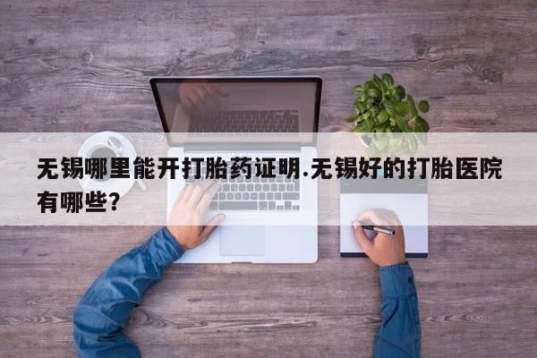 米非米索联系方式无锡哪里能开打胎药证明.无锡好的打胎医院有哪些？