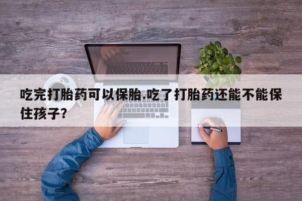 米非米索联系方式吃完打胎药可以保胎.吃了打胎药还能不能保住孩子？