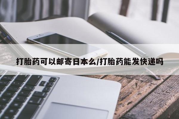 米非米索联系方式打胎药可以邮寄日本么/打胎药能发快递吗