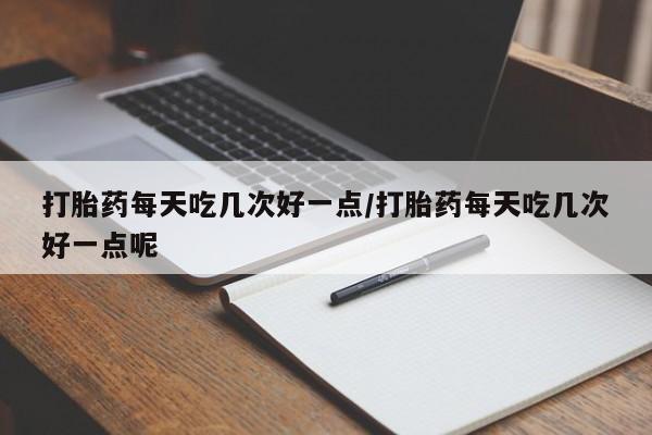 米非米索联系方式打胎药每天吃几次好一点/打胎药每天吃几次好一点呢