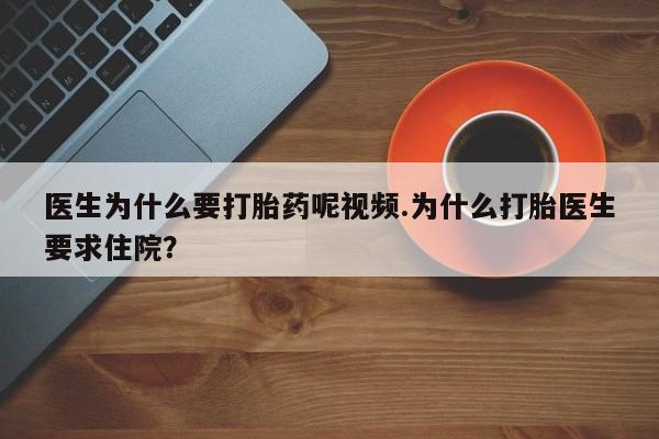 米非米索联系方式医生为什么要打胎药呢视频.为什么打胎医生要求住院？