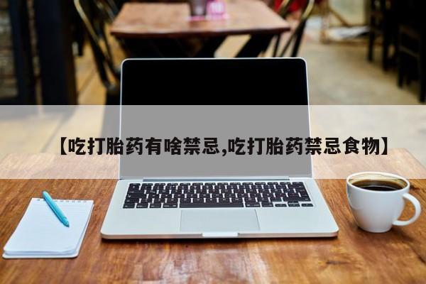 米非米索联系方式【吃打胎药有啥禁忌,吃打胎药禁忌食物】