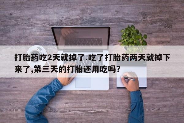 米非米索联系方式打胎药吃2天就掉了.吃了打胎药两天就掉下来了,第三天的打胎还用吃吗？