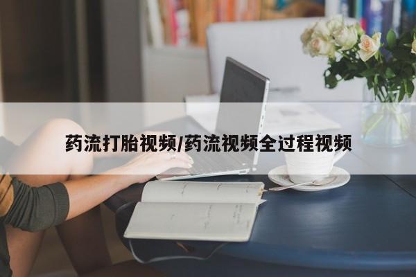米非米索联系方式药流打胎视频/药流视频全过程视频