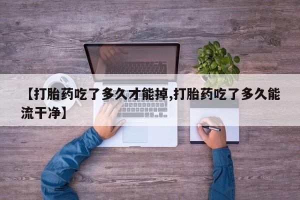 米非米索联系方式【打胎药吃了多久才能掉,打胎药吃了多久能流干净】