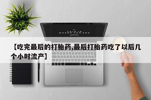 米非米索联系方式【吃完最后的打胎药,最后打胎药吃了以后几个小时流产】