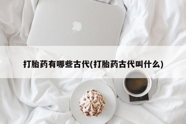 米非米索联系方式打胎药有哪些古代(打胎药古代叫什么)