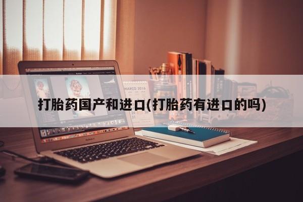 米非米索联系方式打胎药国产和进口(打胎药有进口的吗)