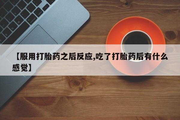 米非米索联系方式【服用打胎药之后反应,吃了打胎药后有什么感觉】