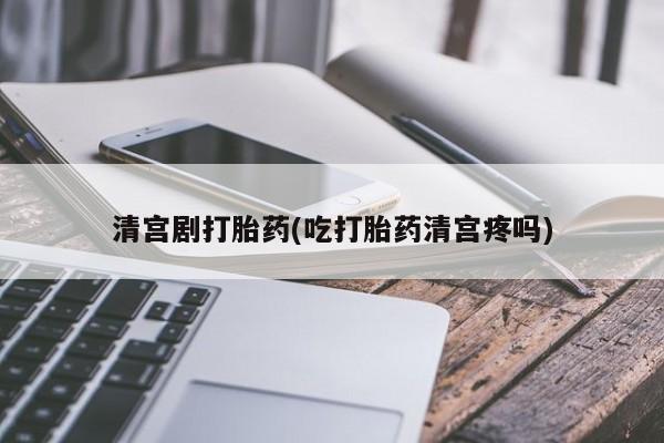 米非米索联系方式清宫剧打胎药(吃打胎药清宫疼吗)