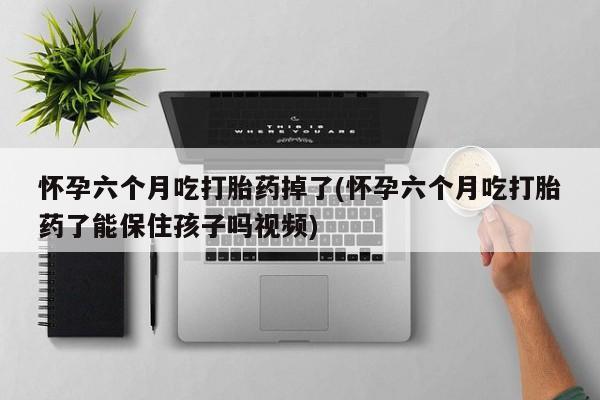 米非米索联系方式怀孕六个月吃打胎药掉了(怀孕六个月吃打胎药了能保住孩子吗视频)