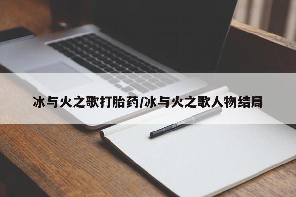 米非米索联系方式冰与火之歌打胎药/冰与火之歌人物结局
