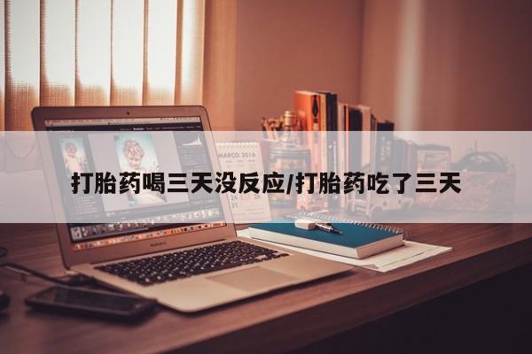 米非米索联系方式打胎药喝三天没反应/打胎药吃了三天