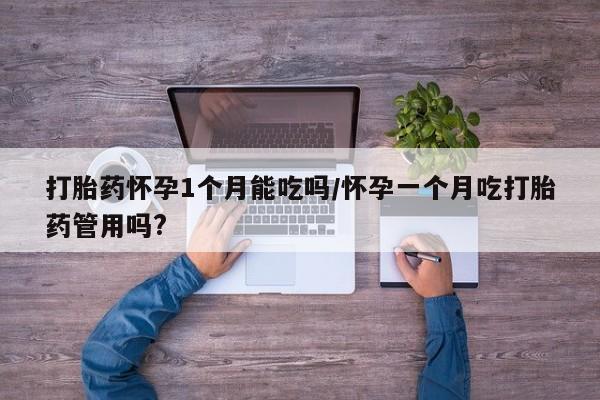 米非米索联系方式打胎药怀孕1个月能吃吗/怀孕一个月吃打胎药管用吗?