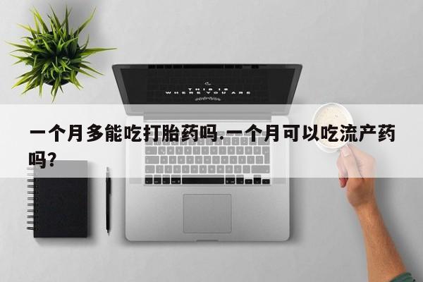 米非米索联系方式一个月多能吃打胎药吗.一个月可以吃流产药吗？