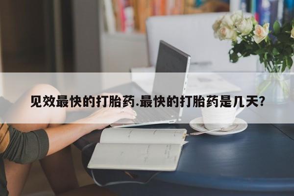米非米索联系方式见效最快的打胎药.最快的打胎药是几天？