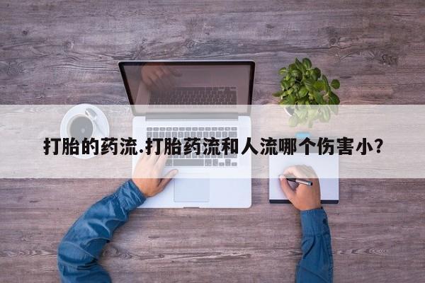 米非米索联系方式打胎的药流.打胎药流和人流哪个伤害小？